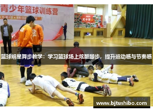 篮球明星舞步教学：学习篮球场上炫酷脚步，提升运动感与节奏感