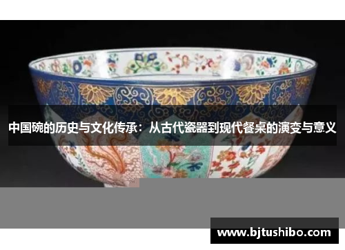 中国碗的历史与文化传承：从古代瓷器到现代餐桌的演变与意义